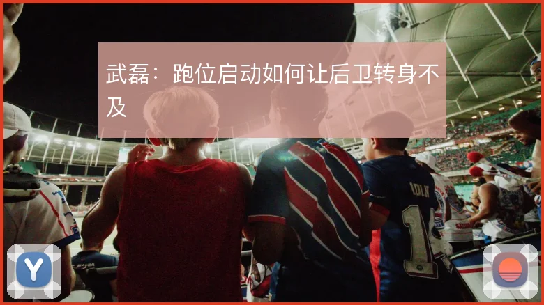 武磊:跑位启动如何让后卫转身不及