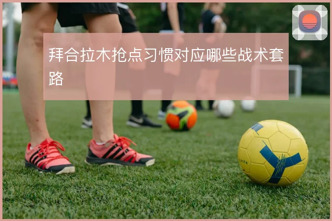 拜合拉木抢点习惯对应哪些战术套路