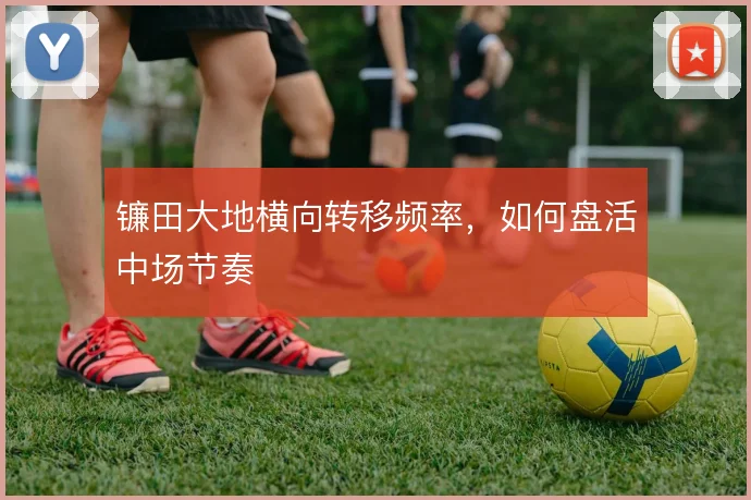 镰田大地横向转移频率，如何盘活中场节奏