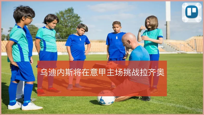 乌迪内斯将在意甲主场挑战拉齐奥