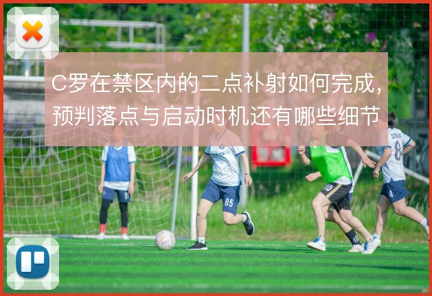 C罗在禁区内的二点补射如何完成，预判落点与启动时机还有哪些细节