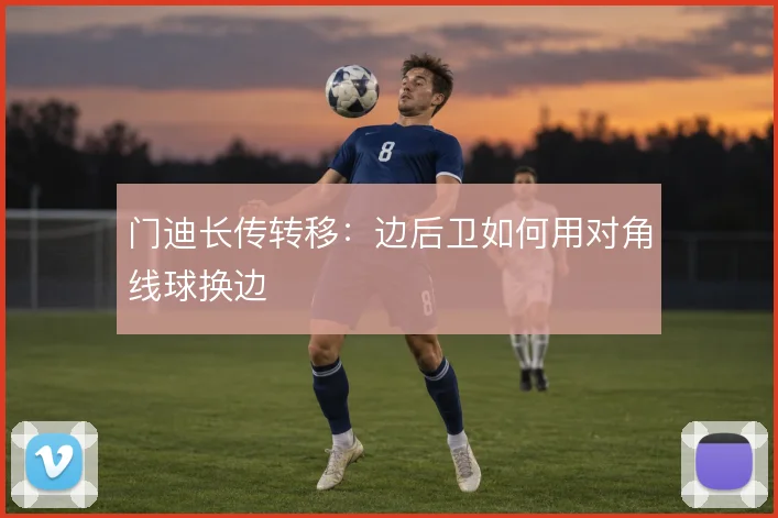 门迪长传转移：边后卫如何用对角线球换边