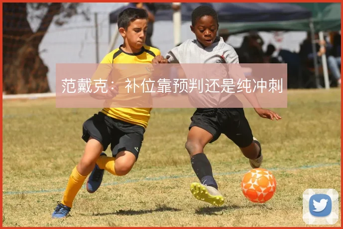 范戴克：补位靠预判还是纯冲刺