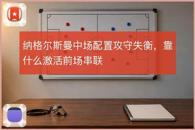 纳格尔斯曼中场配置攻守失衡，靠什么激活前场串联