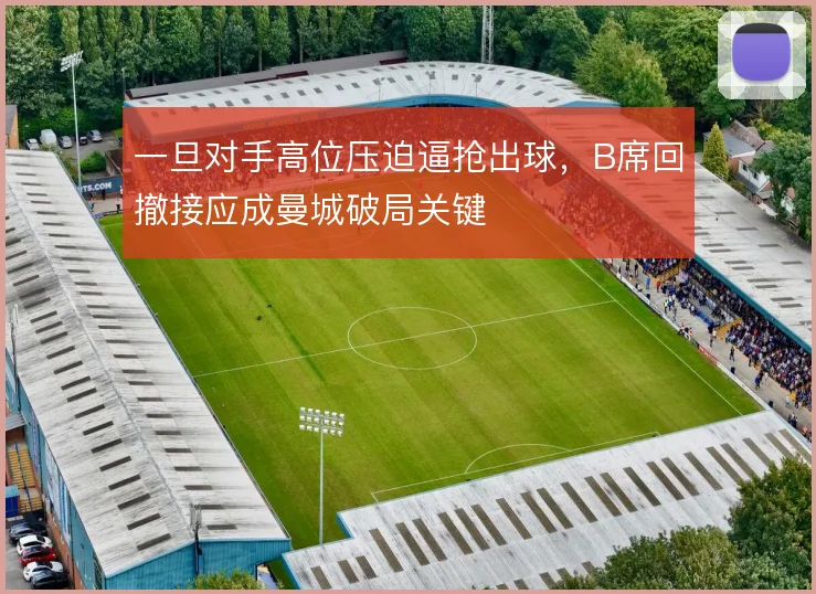 一旦对手高位压迫逼抢出球，B席回撤接应成曼城破局关键
