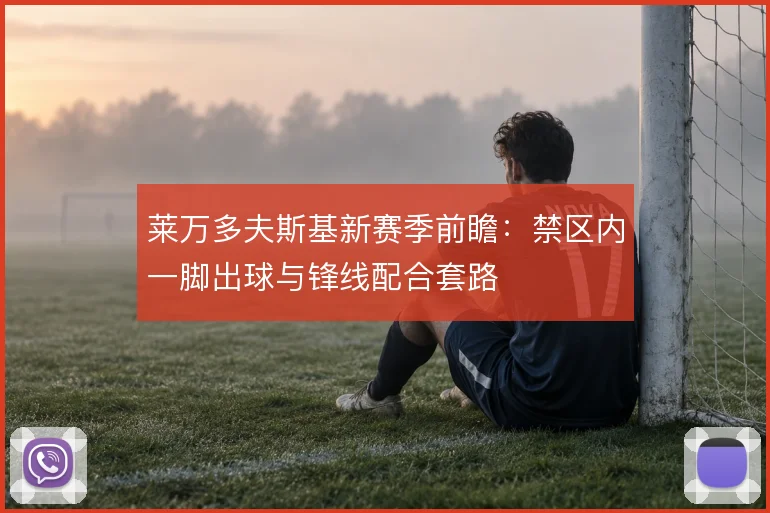 莱万多夫斯基新赛季前瞻：禁区内一脚出球与锋线配合套路