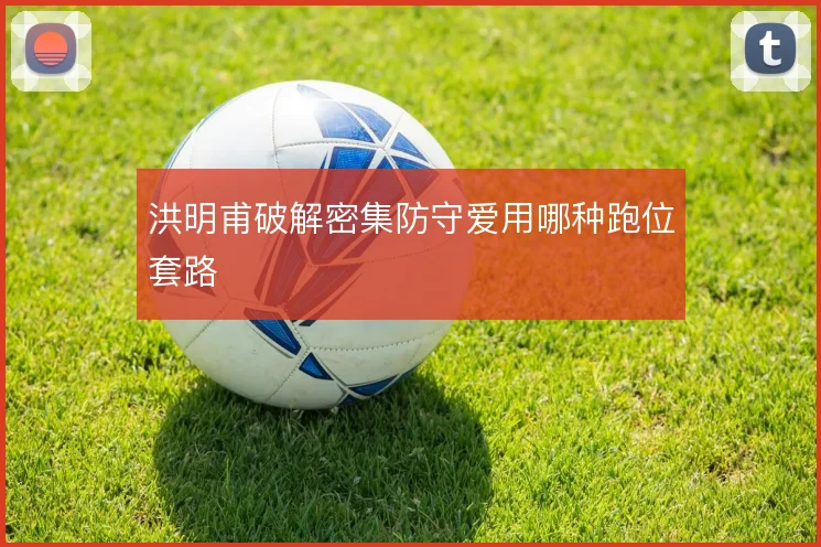 洪明甫破解密集防守爱用哪种跑位套路