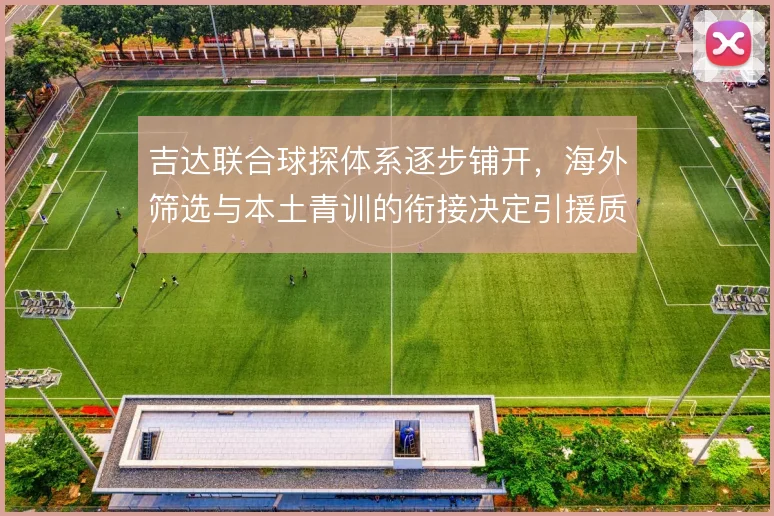 吉达联合球探体系逐步铺开，海外筛选与本土青训的衔接决定引援质量