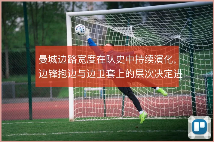 曼城边路宽度在队史中持续演化，边锋抱边与边卫套上的层次决定进攻上限
