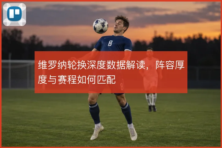 维罗纳轮换深度数据解读，阵容厚度与赛程如何匹配