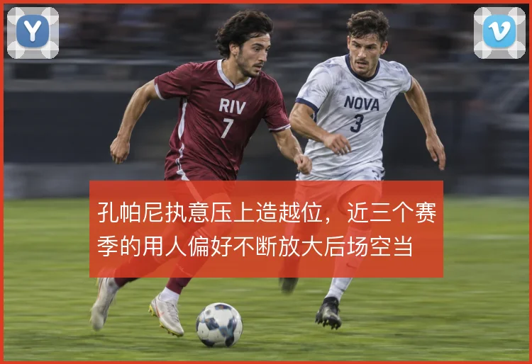 孔帕尼执意压上造越位，近三个赛季的用人偏好不断放大后场空当
