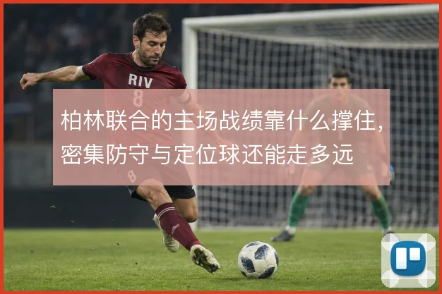 柏林联合的主场战绩靠什么撑住，密集防守与定位球还能走多远