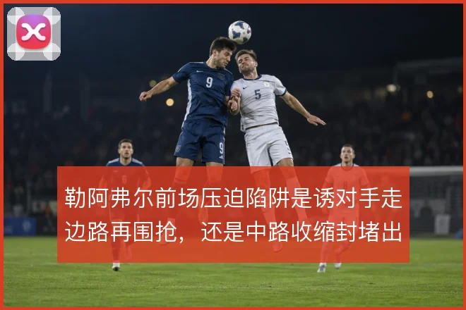 勒阿弗尔前场压迫陷阱是诱对手走边路再围抢，还是中路收缩封堵出球