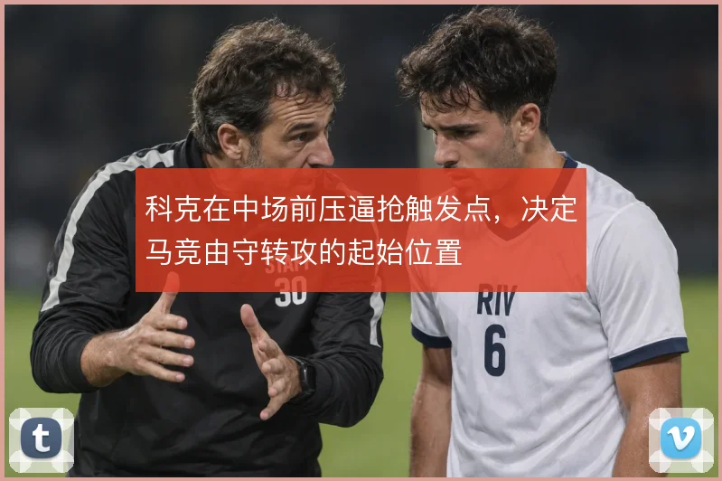 科克在中场前压逼抢触发点，决定马竞由守转攻的起始位置