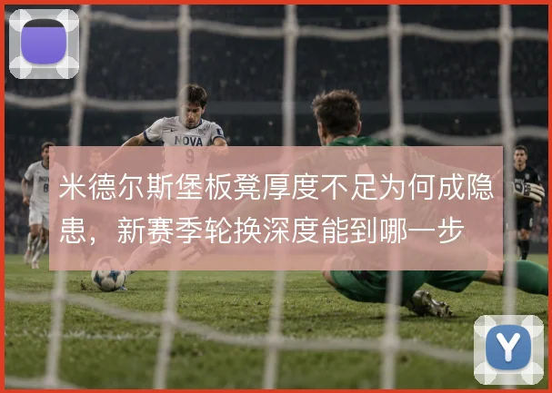 米德尔斯堡板凳厚度不足为何成隐患，新赛季轮换深度能到哪一步