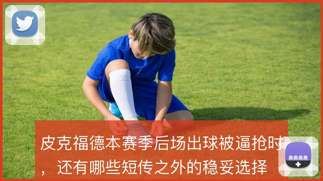 皮克福德本赛季后场出球被逼抢时，还有哪些短传之外的稳妥选择