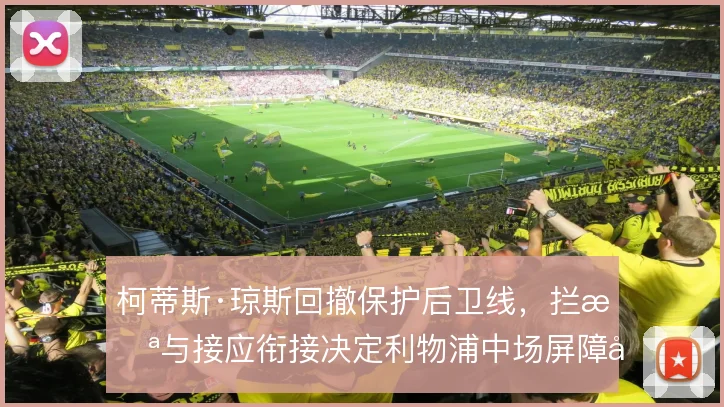柯蒂斯·琼斯回撤保护后卫线，拦截与接应衔接决定利物浦中场屏障厚度